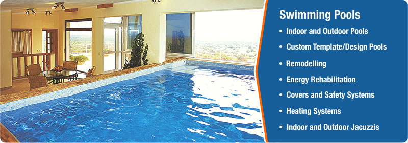 SWIMMING POOLS: Indoor and Outdoor, Custom Templates / Designs, Remodelling, Energy Rehabilitation, Remodelling, Covers and Security Systems, Heating Systems, Jacuzzis